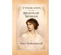 A Vindication of the Rights of Woman: A Foundational Feminist Essay on Women’s Education, Equality, and Social Justice