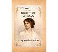 A Vindication of the Rights of Woman: A Foundational Feminist Essay on Women’s Education, Equality, and Social Justice