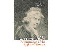 A Vindication of the Rights of Woman: A Landmark Non-Fiction Essay on Gender Equality and Rationality (Collins Classics)
