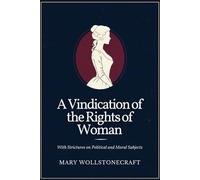 A Vindication of the Rights of Woman: With Strictures on Political and Moral Subjects
