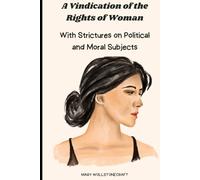 A Vindication of the Rights of Woman: With Strictures on Political and Moral Subjects