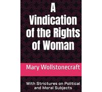 A Vindication of the Rights of Woman: With Strictures on Political and Moral Subjects