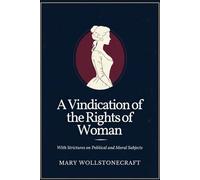 A Vindication of the Rights of Woman: With Strictures on Political and Moral Subjects
