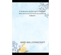 A Vindication of the Rights of Woman With Strictures on Political and Moral Subjects
