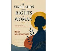 A VINDICATION OF THE RIGHTS OF WOMAN: With Strictures on Political and Moral Subjects