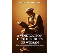 A Vindication of the Rights of Woman: With Strictures on Political and Moral Subjects