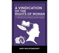 A Vindication of the Rights of Woman: With Strictures on Political and Moral Subjects