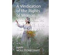 A Vindication of the Rights of Woman With Strictures on Political and Moral Subjects