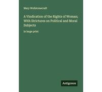 A Vindication of the Rights of Woman; With Strictures on Political and Moral Subjects: in large print
