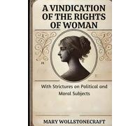 A VINDICATION OF THE RIGHTS OF WOMAN: With Strictures on Politics and Moral Subjects