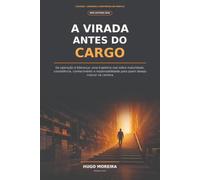 A Virada Antes do Cargo: Da operação à liderança: uma trajetória real sobre maturidade, consistência, conhecimento e responsabilidade para quem deseja crescer na carreira