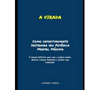 A VIRADA: Como definitivamente Destravar seu Potência Mental Máxima: O manual definitivo para usar a própria mente, destruir crenças limitantes e escalar seus resultados. (Evolução)