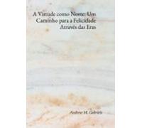 A Virtude Como Norte: Um Caminho Para A Felicidade Através Das Eras (e