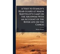 A Visit to Stanley's Rear-guard at Major Barttelot's Camp on the Aruhwimi With an Account of the River-life on the Congo