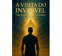 A visita do invisível - Deus ainda cura: um testemunho de amor eerno