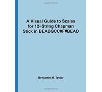 A Visual Guide to Scales for 12-String Chapman Stick in BEADGCC#F#BEAD: A Reference Text for Classical, Modal, Blues, Jazz and Exotic Scales: Volume ... and Exotic Scales on Stringed Instruments)