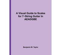 A Visual Guide to Scales for 7-String Guitar In AEADGBE: A Reference Text for Classical, Modal, Blues, Jazz and Exotic Scales: Volume 4 (Fingerboard ... and Exotic Scales on Stringed Instruments)