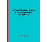 A Visual Guide to Scales for 7-String Guitar in GCFBbEbGC: A Reference Text for Classical, Modal, Blues, Jazz and Exotic Scales
