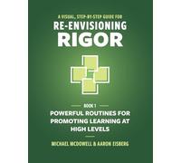 A Visual, Step-By-Step Guide for Re-Envisioning Rigor: Powerful Routines for Promoting Learning at High Levels: 1 (Visual, Step-By-Step Guide for Re-Envisioning Rigor Series)
