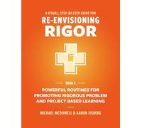 A Visual, Step-By-Step Guide for Re-Envisioning Rigor: Powerful Routines for Promoting Rigorous Problem- and Project-Based Learning: 2 (Visual, Step-By-Step Guide for Re-Envisioning Rigor Series)