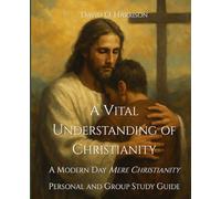 A VITAL UNDERSTANDING OF CHRISTIANITY: A MODERN-DAY MERE CHRISTIANITY - PERSONAL AND GROUP STUDY GUIDE (BIBLICAL ISSUES EXPLORED LOGICALLY)