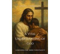 A VITAL UNDERSTANDING OF GOD: A MODERN-DAY 'MERE CHRISTIANITY'