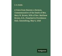 A Voice from Heaven: a Sermon, Commemorative of the Death of Mrs. Mary W. Brown, Wife of Rev. Matthew Brown, D.D., Preached in Providence Hall, Canonsburg, May 6, 1838