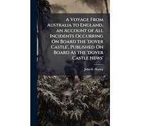 A Voyage From Australia to England, an Account of All Incidents Occurring On Board the 'dover Castle', Published On Board As the 'dover Castle News'