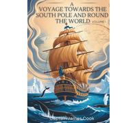 A Voyage Towards the South Pole and Round the World, Volume I: Exploration, Discovery & South Seas Adventure (Annotated)
