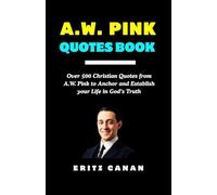 A.W. PINK QUOTES BOOK: Over 500 Christian Quotes from A.W. Pink to Anchor and Establish your Life in God’s Truth