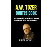 A.W. TOZER QUOTES BOOK: Over 300 Christian Quotes From A W TOZER To Inspire And Enrich Your Christian Life