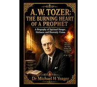 A. W. TOZER: THE BURNING HEART OF A PROPHET: A Biography of Spiritual Hunger, Holiness, and Heavenly Vision
