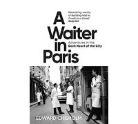Chisholm Edward, Waiter in Paris: Adventures in the Dark Heart of the City