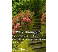 A Walk Through the Gardens with God: God's Plan to Bring You to Home to Heaven