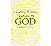 A Walking Meditation Towards God: One Seeker’s Experience: A walking practice, a breathing practice and a seeker’s experience