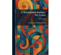 A Wanderer Among Pictures: A Companion to the Galleries of Europe