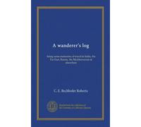 A wanderer's log: being some memories of travel in India, the Far East, Russia, the Mediterranean & elsewhere