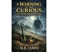 A Warning to the Curious, and Other Ghost Stories: Annotated Gothic Edition
