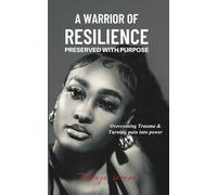 A Warrior of Resilience: Preserved With Purpose: Overcoming Trauma & Turning Pain Into Power