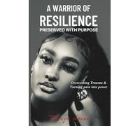 A Warrior of Resilience: Preserved With Purpose: Overcoming Trauma & Turning Pain Into Power