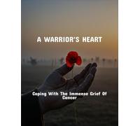A Warrior'S Heart: Coping With The Immense Grief Of Cancer