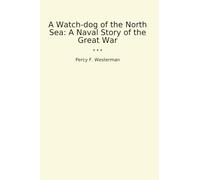 A Watch-dog of the North Sea: A Naval Story of the Great War (Classic Books)