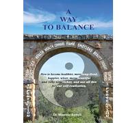 A WAY TO BALANCE: How to become healthier, more long-lived, happier, wiser, more beautiful and (why not) richer, and use all this for our self-realization.