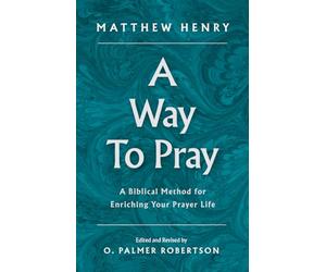 A Way to Pray: A Biblical Method for Enriching Your Prayer Life