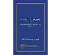 A wayfarer in China: impressions of a trip across West China and Mongolia
