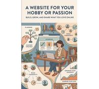 A Website for Your Hobby or Passion: Build, Grow, and Share What You Love Online
