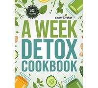 A WEEK DETOX COOKBOOK: Cleanse Your Body, Boost Energy, and Reset Your Health Naturally (The Total Body Detox Series)