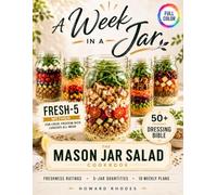 A Week in a Jar. The Mason Jar Salad Cookbook: The FRESH-5 Method for Flavorful, Protein-Rich Make-Ahead Lunches That Stay Crisp, Keep You Full, and Simplify Your Week
