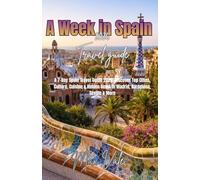 A Week in Spain: A 7-Day Spain Travel Guide 2026: Discover Top Cities, Culture, Cuisine & Hidden Gems in Madrid, Barcelona, Seville & More
