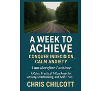 A WEEK TO ACHIEVE: CONQUER INDECISION, CALM ANXIETY: 1 (I Am, Therefore I Achieve)